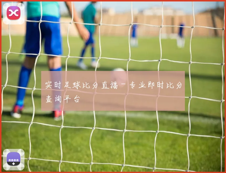 实时足球比分直播 - 专业即时比分查询平台