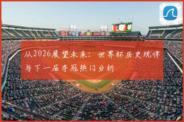 从2026展望未来：世界杯历史规律与下一届夺冠热门分析