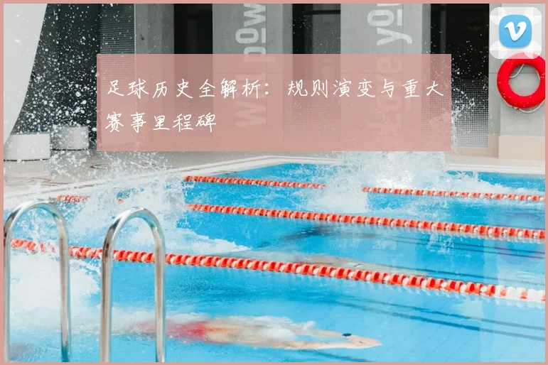 足球历史全解析：规则演变与重大赛事里程碑
