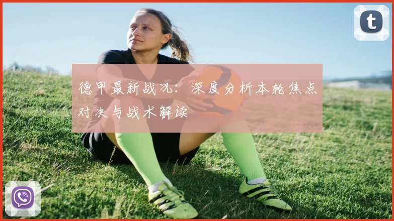 德甲最新战况：深度分析本轮焦点对决与战术解读