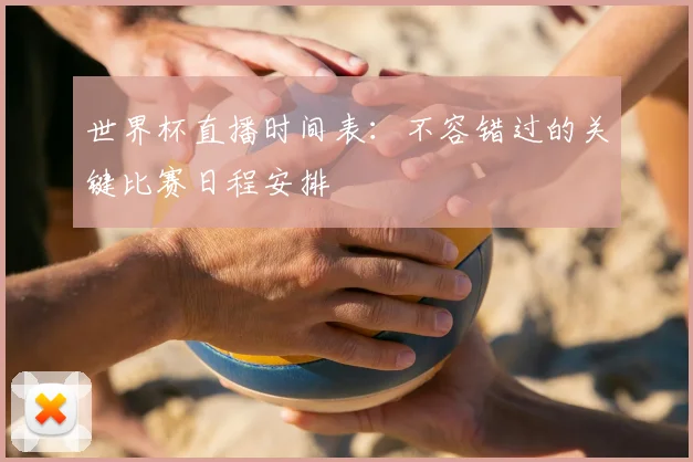 世界杯直播时间表：不容错过的关键比赛日程安排