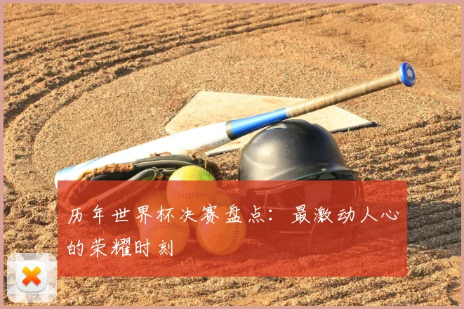 历年世界杯决赛盘点:最激动人心的荣耀时刻