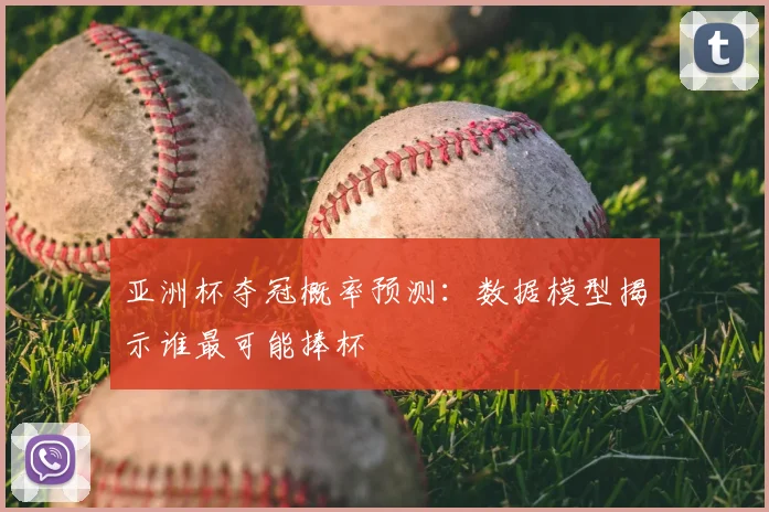 亚洲杯夺冠概率预测:数据模型揭示谁最可能捧杯