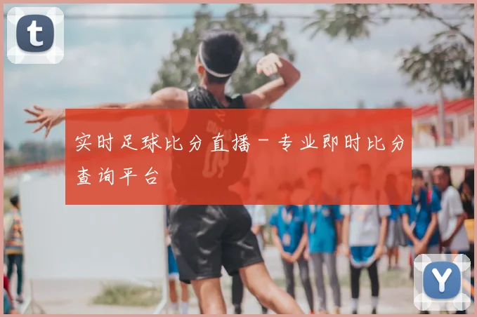 实时足球比分直播 - 专业即时比分查询平台
