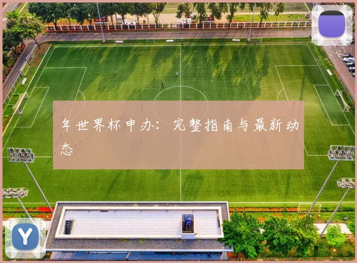 年世界杯申办:完整指南与最新动态